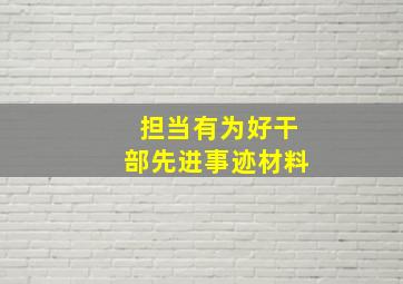 担当有为好干部先进事迹材料