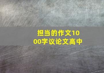 担当的作文1000字议论文高中