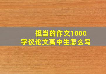 担当的作文1000字议论文高中生怎么写