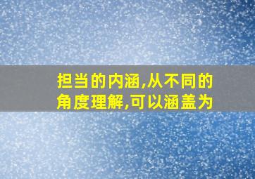 担当的内涵,从不同的角度理解,可以涵盖为