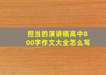 担当的演讲稿高中800字作文大全怎么写