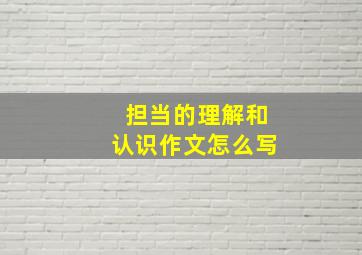 担当的理解和认识作文怎么写