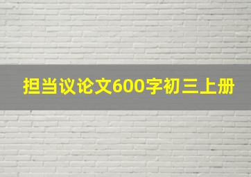 担当议论文600字初三上册