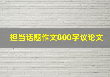 担当话题作文800字议论文