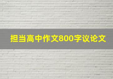 担当高中作文800字议论文