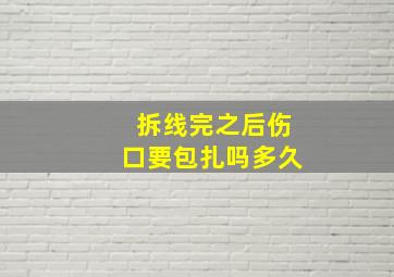 拆线完之后伤口要包扎吗多久