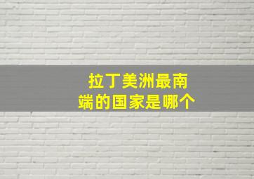 拉丁美洲最南端的国家是哪个