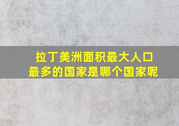 拉丁美洲面积最大人口最多的国家是哪个国家呢