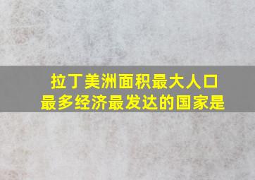 拉丁美洲面积最大人口最多经济最发达的国家是