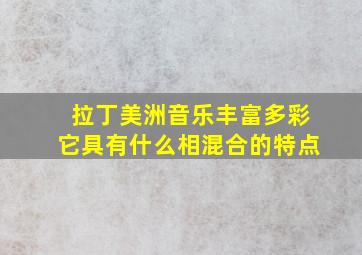 拉丁美洲音乐丰富多彩它具有什么相混合的特点