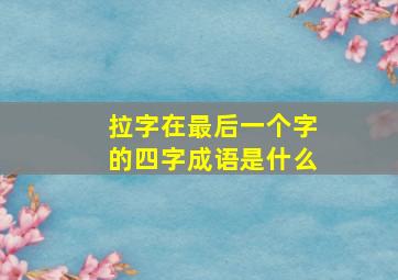 拉字在最后一个字的四字成语是什么