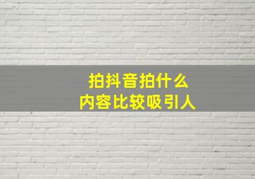 拍抖音拍什么内容比较吸引人