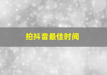 拍抖音最佳时间