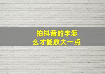 拍抖音的字怎么才能放大一点