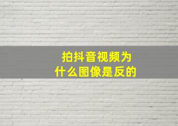 拍抖音视频为什么图像是反的