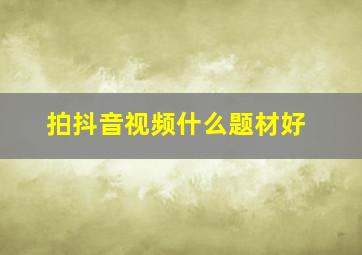 拍抖音视频什么题材好