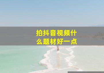 拍抖音视频什么题材好一点