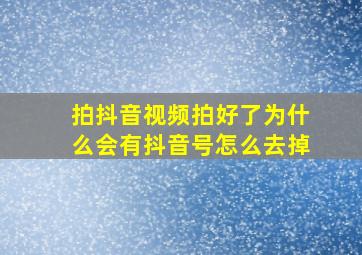 拍抖音视频拍好了为什么会有抖音号怎么去掉