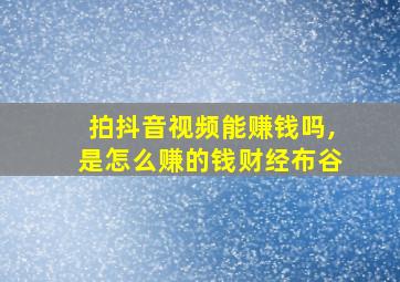 拍抖音视频能赚钱吗,是怎么赚的钱财经布谷