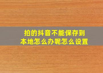 拍的抖音不能保存到本地怎么办呢怎么设置