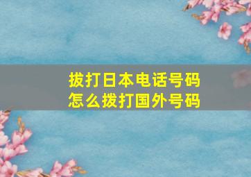 拔打日本电话号码怎么拨打国外号码