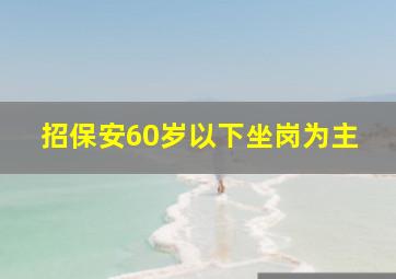 招保安60岁以下坐岗为主