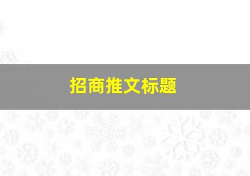 招商推文标题