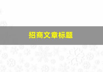 招商文章标题