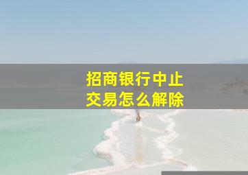 招商银行中止交易怎么解除