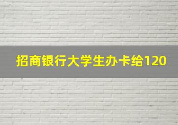 招商银行大学生办卡给120