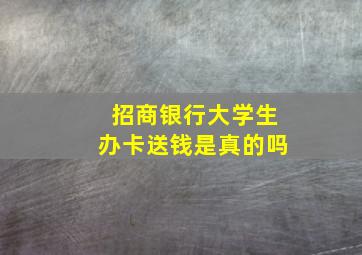 招商银行大学生办卡送钱是真的吗