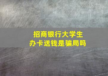 招商银行大学生办卡送钱是骗局吗