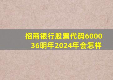 招商银行股票代码600036明年2024年会怎样