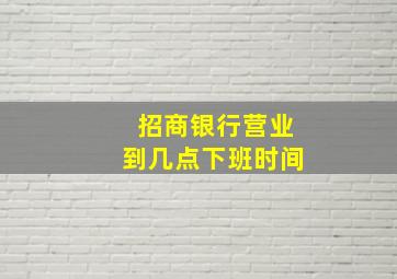 招商银行营业到几点下班时间