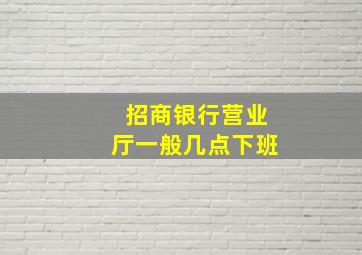 招商银行营业厅一般几点下班