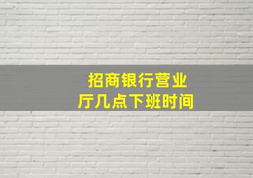 招商银行营业厅几点下班时间