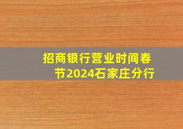 招商银行营业时间春节2024石家庄分行