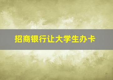 招商银行让大学生办卡