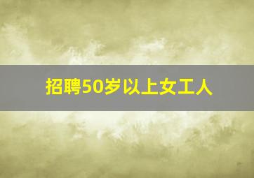 招聘50岁以上女工人