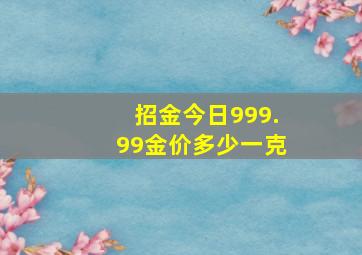 招金今日999.99金价多少一克