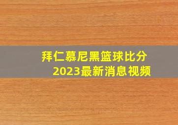 拜仁慕尼黑篮球比分2023最新消息视频