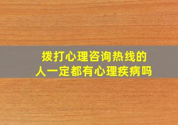 拨打心理咨询热线的人一定都有心理疾病吗