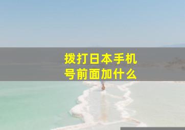 拨打日本手机号前面加什么