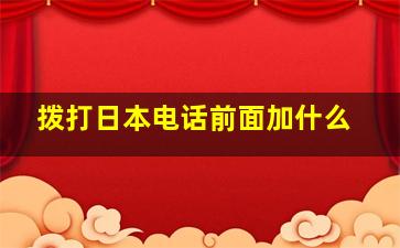 拨打日本电话前面加什么