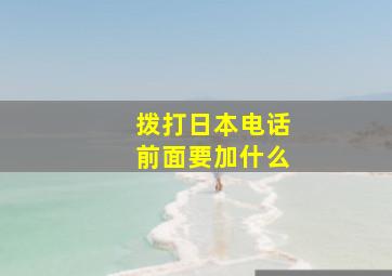 拨打日本电话前面要加什么