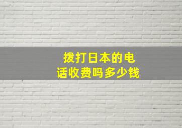 拨打日本的电话收费吗多少钱