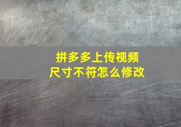 拼多多上传视频尺寸不符怎么修改