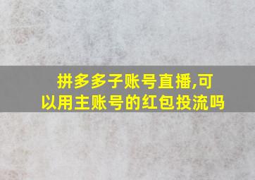 拼多多子账号直播,可以用主账号的红包投流吗