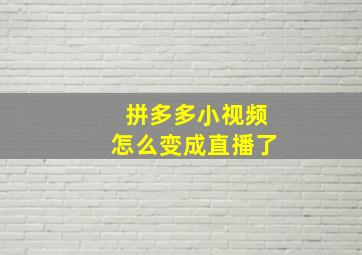 拼多多小视频怎么变成直播了