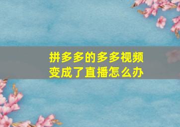 拼多多的多多视频变成了直播怎么办